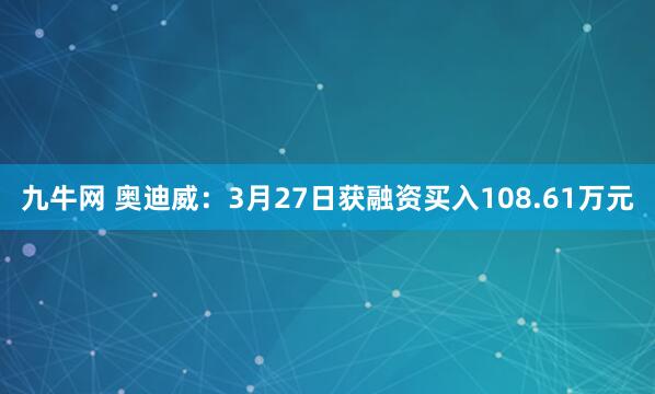 九牛网 奥迪威：3月27日获融资买入108.61万元