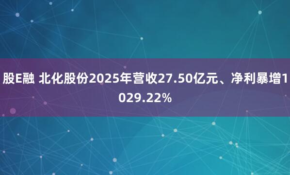 股E融 北化股份2025年营收27.50亿元、净利暴增1029.22%